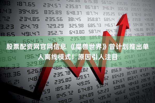 股票配资网官网信息 《魔兽世界》曾计划推出单人离线模式！原因引人注目