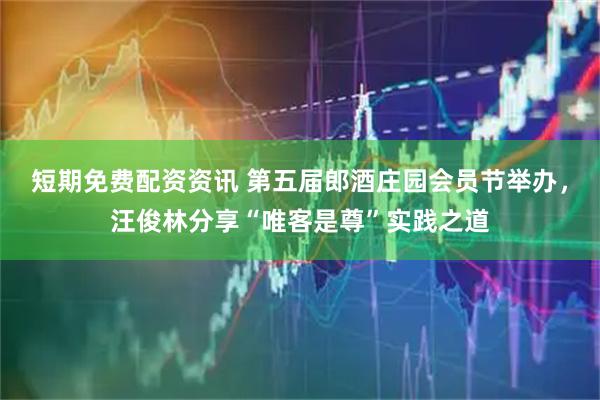 短期免费配资资讯 第五届郎酒庄园会员节举办，汪俊林分享“唯客是尊”实践之道