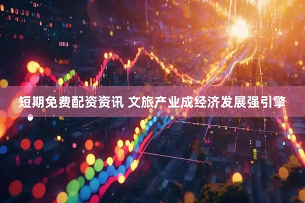 短期免费配资资讯 文旅产业成经济发展强引擎