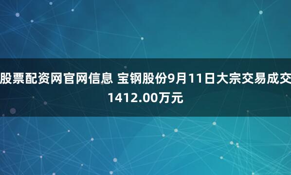 股票配资网官网信息 宝钢股份9月11日大宗交易成交1412.00万元