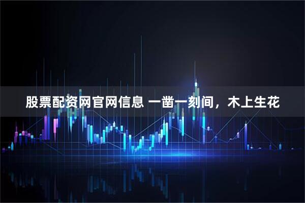 股票配资网官网信息 一凿一刻间，木上生花