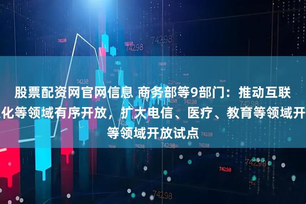 股票配资网官网信息 商务部等9部门：推动互联网、文化等领域有序开放，扩大电信、医疗、教育等领域开放试点