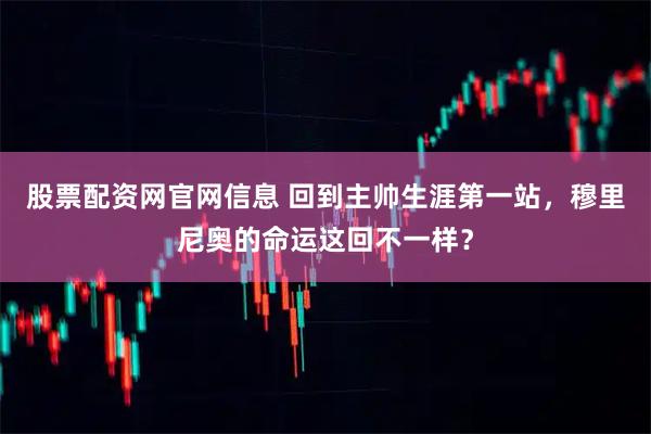 股票配资网官网信息 回到主帅生涯第一站，穆里尼奥的命运这回不一样？